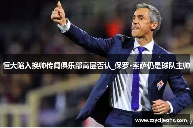 恒大陷入换帅传闻俱乐部高层否认_保罗·索萨仍是球队主帅