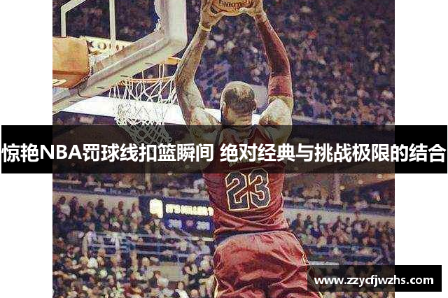 惊艳NBA罚球线扣篮瞬间 绝对经典与挑战极限的结合