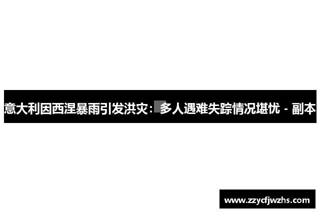 意大利因西涅暴雨引发洪灾：多人遇难失踪情况堪忧 - 副本