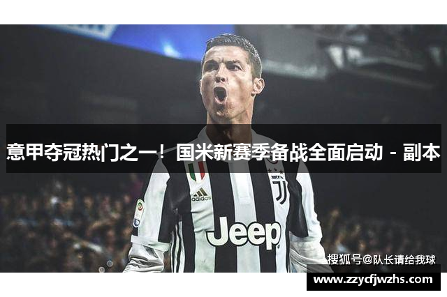意甲夺冠热门之一！国米新赛季备战全面启动 - 副本