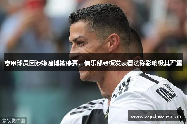 意甲球员因涉嫌赌博被停赛，俱乐部老板发表看法称影响极其严重