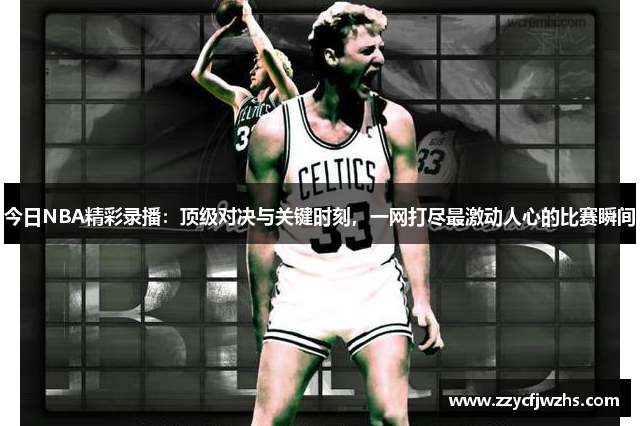 今日NBA精彩录播：顶级对决与关键时刻，一网打尽最激动人心的比赛瞬间
