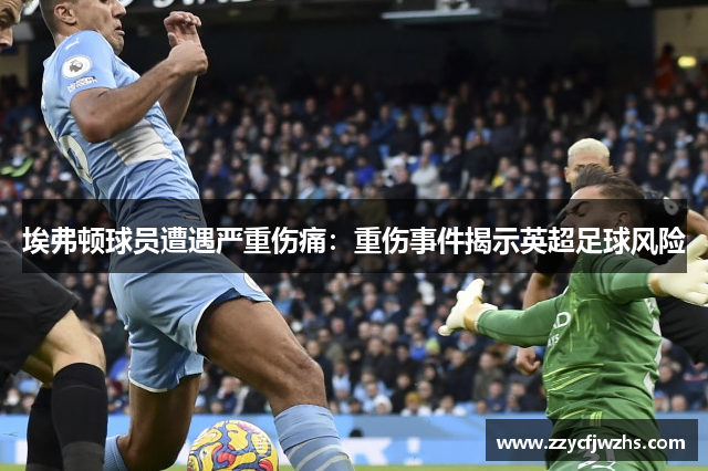 埃弗顿球员遭遇严重伤痛：重伤事件揭示英超足球风险