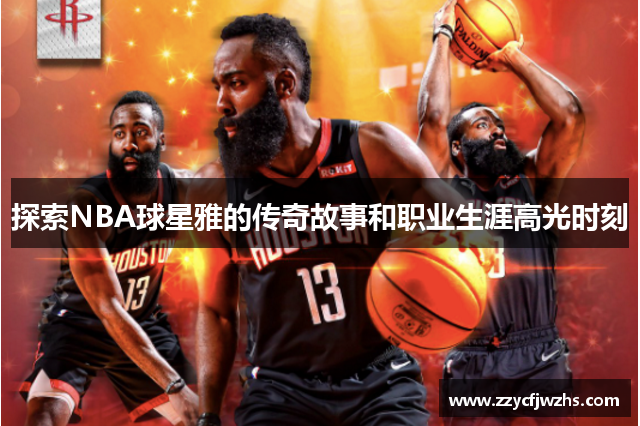 探索NBA球星雅的传奇故事和职业生涯高光时刻