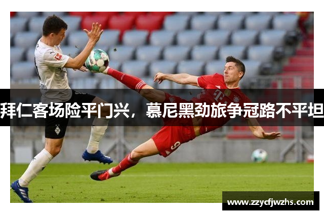 拜仁客场险平门兴，慕尼黑劲旅争冠路不平坦