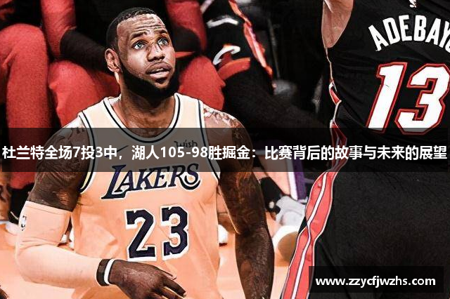 杜兰特全场7投3中，湖人105-98胜掘金：比赛背后的故事与未来的展望