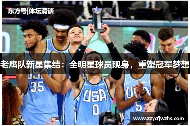 老鹰队新星集结：全明星球员现身，重塑冠军梦想