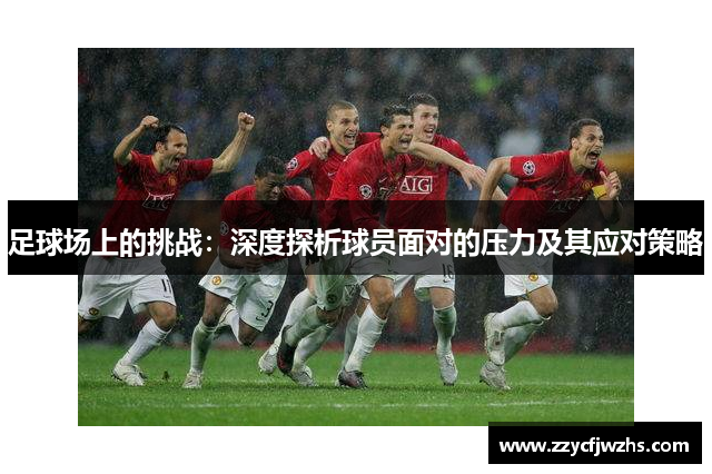 足球场上的挑战：深度探析球员面对的压力及其应对策略