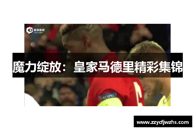 魔力绽放：皇家马德里精彩集锦