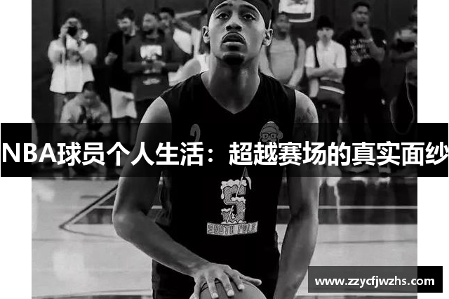 NBA球员个人生活：超越赛场的真实面纱
