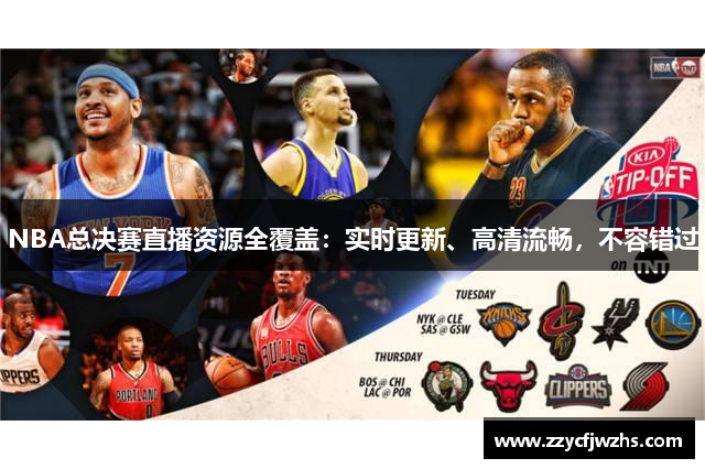 NBA总决赛直播资源全覆盖：实时更新、高清流畅，不容错过