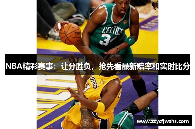 NBA精彩赛事：让分胜负，抢先看最新赔率和实时比分