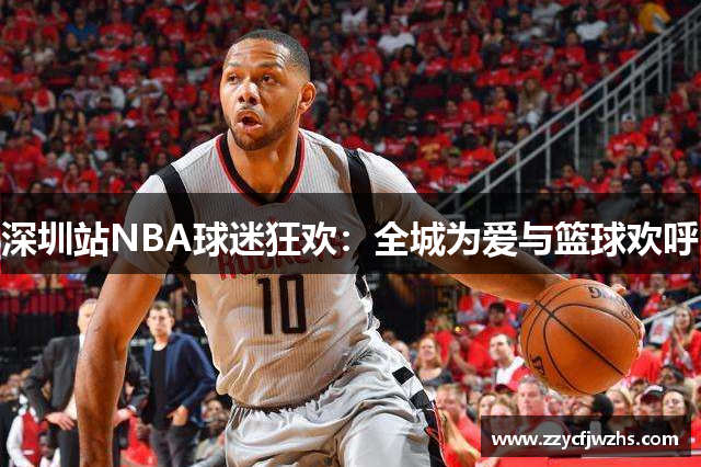 深圳站NBA球迷狂欢：全城为爱与篮球欢呼