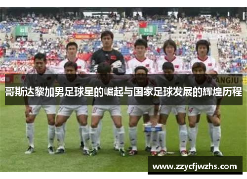 哥斯达黎加男足球星的崛起与国家足球发展的辉煌历程