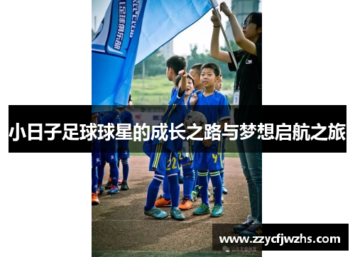 小日子足球球星的成长之路与梦想启航之旅