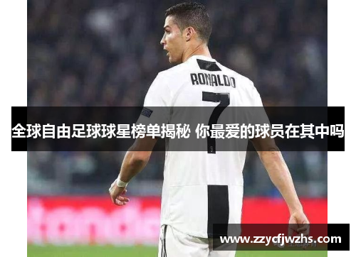 全球自由足球球星榜单揭秘 你最爱的球员在其中吗