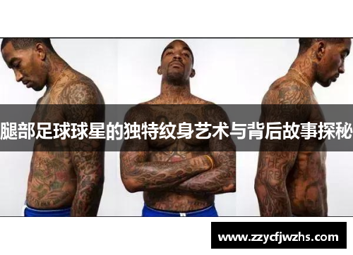 腿部足球球星的独特纹身艺术与背后故事探秘