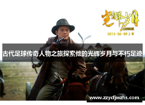 古代足球传奇人物之旅探索他的光辉岁月与不朽足迹