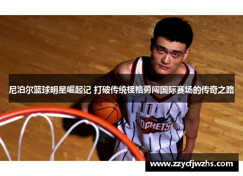 尼泊尔篮球明星崛起记 打破传统桎梏勇闯国际赛场的传奇之路