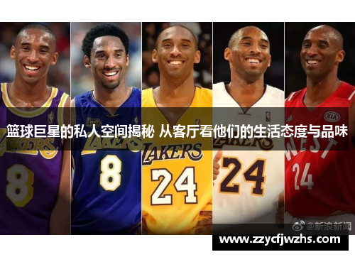 篮球巨星的私人空间揭秘 从客厅看他们的生活态度与品味