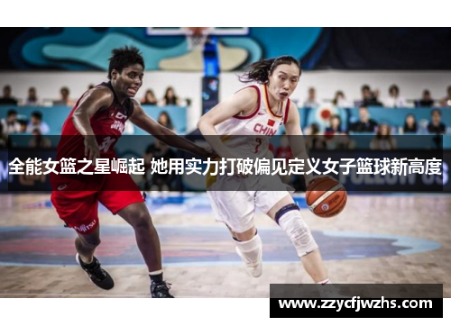 全能女篮之星崛起 她用实力打破偏见定义女子篮球新高度