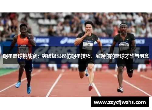 明星篮球挑战赛：突破极限模仿明星技巧，展现你的篮球才华与创意