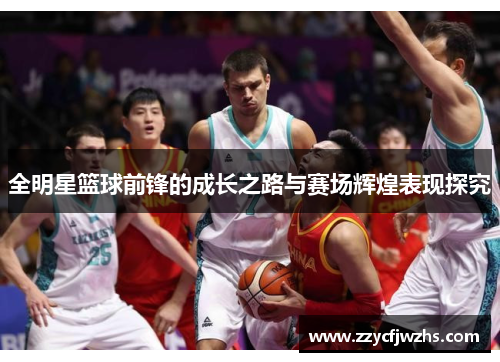 全明星篮球前锋的成长之路与赛场辉煌表现探究