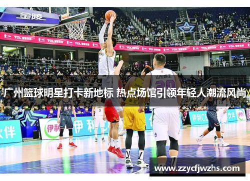 广州篮球明星打卡新地标 热点场馆引领年轻人潮流风尚
