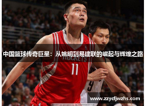中国篮球传奇巨星：从姚明到易建联的崛起与辉煌之路