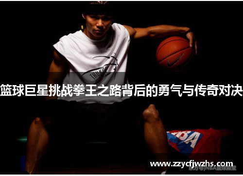 篮球巨星挑战拳王之路背后的勇气与传奇对决