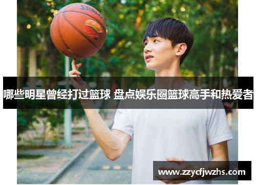 哪些明星曾经打过篮球 盘点娱乐圈篮球高手和热爱者