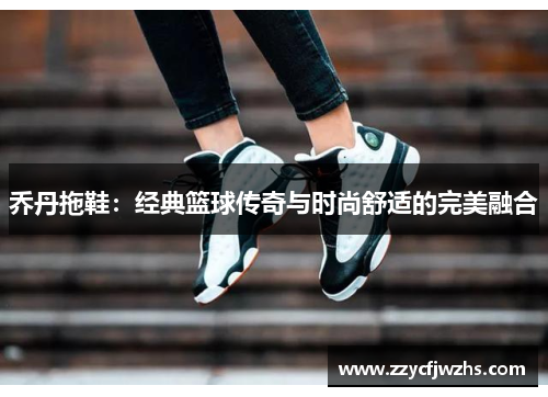 乔丹拖鞋：经典篮球传奇与时尚舒适的完美融合