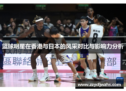篮球明星在香港与日本的风采对比与影响力分析