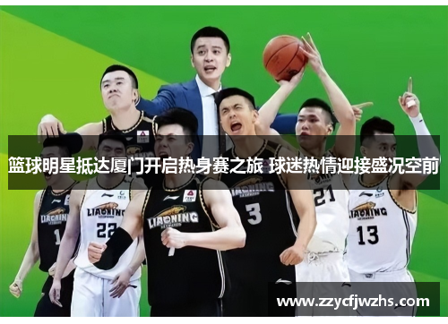 篮球明星抵达厦门开启热身赛之旅 球迷热情迎接盛况空前