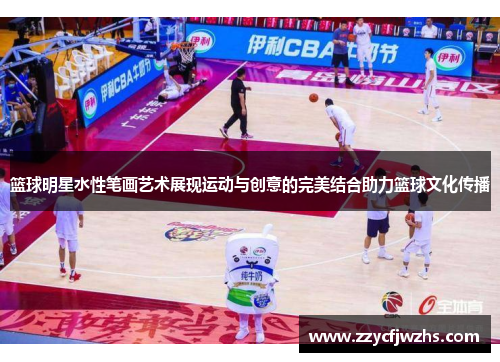 篮球明星水性笔画艺术展现运动与创意的完美结合助力篮球文化传播