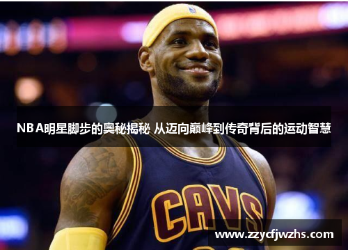 NBA明星脚步的奥秘揭秘 从迈向巅峰到传奇背后的运动智慧