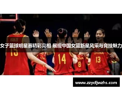 女子篮球明星赛精彩亮相 展现中国女篮新星风采与竞技魅力